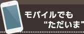 モバイルでも“ただいま”