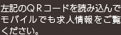 左記のＱＲコードを読み込んでモバイルでも求人情報をご覧ください。