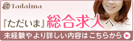 「ただいま」総合求人へ[未経験やより詳しい内容はこちらから]