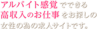 アルバイト感覚でできる高収入のお仕事をお探しの女性の為の求人サイトです。