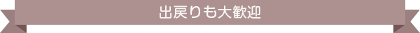 出戻りも大歓迎