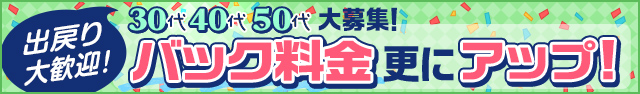 [出戻り大歓迎]30代40代50代大募集!バック料金更にアップ!